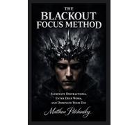 The Blackout Focus Method: Eliminate Distractions, Enter Deep Work, and Dominate Your Day