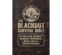 The Blackout Survival Bible: Off-Grid Living, Bushcraft, Emergency Preparedness, Medical Skills & Prepper Strategies