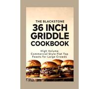 The Blackstone 36 Inch Griddle Cookbook: High Volume Commercial Style Flat Top Feasts for Large Crowds