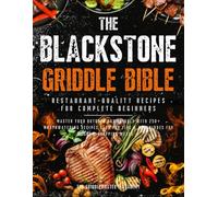 The Blackstone Griddle Bible • Restaurant-Quality Recipes for Complete Beginners: Master your Outdoor Gas Griddle with 250+ Mouthwatering Recipes Plus Pro Tips & Techniques for Show-Stopping Meals