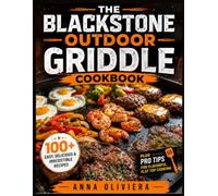 The Blackstone Outdoor Griddle Cookbook: Elevate Your Grilling Skills with 100+ Easy, Delicious, and Irresistible Recipes, Plus Pro Tips for Flavorful Flat Top Cooking