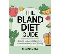 The Bland Diet Guide: Simple and Gentle Foods for Digestive Comfort and Healing