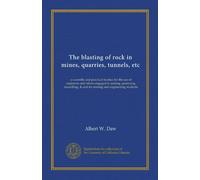 The blasting of rock in mines, quarries, tunnels, etc (v.1): a scientific and practical treatise for the use of engineers and others engaged in ... & and for mining and engineering students