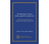 The blasting of rock in mines, quarries, tunnels, etc (v.1): a scientific and practical treatise for the use of engineers and others engaged in ... & and for mining and engineering students