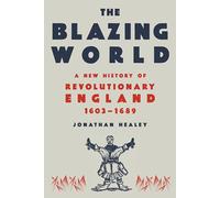 The Blazing World: A New History of Revolutionary England, 1603-1689