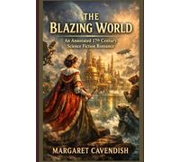 The Blazing World - An Annotated 17th Century Science Fiction Romance