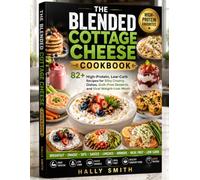 THE BLENDED COTTAGE CHEESE COOKBOOK: 82+ High-Protein, Low-Carb Recipes for Silky Creamy Dishes, Guilt-Free Desserts, and Viral Weight-Loss Meals