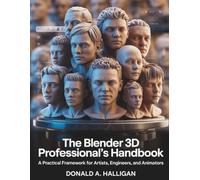 The Blender 3D Professional's Handbook: A Practical Framework for Artists, Engineers, and Animators (Innovation Insights Exploring the Latest Tech Trends)