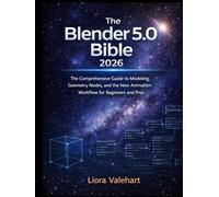 The Blender 5.0 Bible 2026: The Comprehensive Guide to Modeling, Geometry Nodes, and the New Animation Workflow for Beginners and Pros