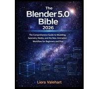 The Blender 5.0 Bible 2026: The Comprehensive Guide to Modeling, Geometry Nodes, and the New Animation Workflow for Beginners and Pros