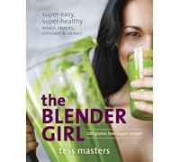 The Blender Girl: Super-Easy, Super-Healthy Meals, Snacks, Desserts, and Drinks--100 Gluten-Free, Vegan Recipes!