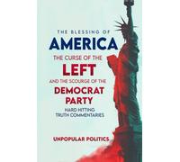The Blessing Of America: The Curse Of The Left, And The Scourge Of The Democrat Party, Hard Hitting Truth Commentaries