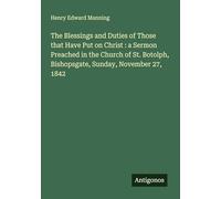The Blessings and Duties of Those that Have Put on Christ : a Sermon Preached in the Church of St. Botolph, Bishopsgate, Sunday, November 27, 1842
