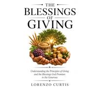 THE BLESSINGS OF GIVING: Understanding the Principles of Giving and the Blessings God Promises to the Generous