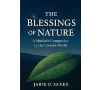 THE BLESSINGS OF NATURE: A Muslim's Companion to the Created World