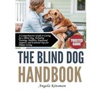 THE BLIND DOG HANDBOOK: A Comprehensive Guide to Caring for a Blind Dog, Including Training, Mobility, Emotional Support, and Essential Tips for Happy Living