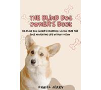 The Blind Dog Owner's Handbook: Loving Care For Dogs Navigating Life Without Vision