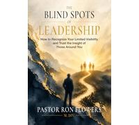 THE BLIND SPOTS OF LEADERSHIP How to Recognize Your Limited Visibility and Trust the Insight of Those Around You