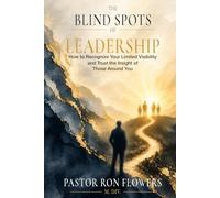 THE BLIND SPOTS OF LEADERSHIP How to Recognize Your Limited Visibility and Trust the Insight of Those Around You