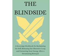 THE BLINDSIDE: A Sovereign Workbook for Reclaiming the Self, Releasing the Obsessive Loop, and Extracting Your Energy After a Devastating Betrayal