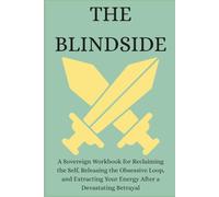 THE BLINDSIDE: A Sovereign Workbook for Reclaiming the Self, Releasing the Obsessive Loop, and Extracting Your Energy After a Devastating Betrayal