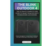 THE BLINK OUTDOOR 4: THE ULTIMATE COMPLETE USER GUIDE TO SMART HOME SECURITY FOR BEGINNERS AND SENIORS: A Step By Step Beginner-To-Expert Manual To ... Blink Outdoor 4 System (Ultimate Tech Guides)