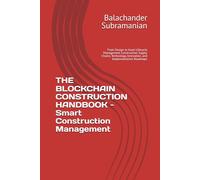 THE BLOCKCHAIN CONSTRUCTION HANDBOOK - Smart Construction Management: From Design to Asset Lifecycle Management Construction Supply Chains, Technology, Innovation, and Implementation Roadmaps