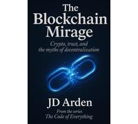THE BLOCKCHAIN MIRAGE: Cryptos, trust, and the myths of decentralization (The Code of Everything)