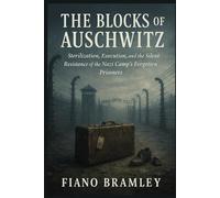 The Blocks of Auschwitz: Sterilization, Execution, and the Silent Resistance of the Nazi Camp’s Forgotten Prisoners