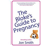 The Bloke’s Guide to Pregnancy: The ultimate survival guide for dads-to-be