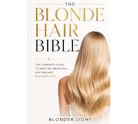 The Blonde Hair Bible: The Complete Guide to Healthy, Beautiful, and Radiant Blonde Hair