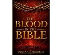THE BLOOD IN THE BIBLE: Understanding the Mystery, Power, Covenant, Redemption, and Victory Found in the Blood