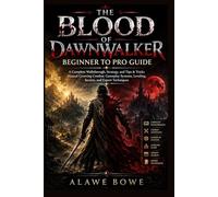THE BLOOD OF DAWNWALKER BEGINNER TO PRO GUIDE: A Complete Walkthrough, Strategy, and Tips & Tricks Manual Covering Combat, Gameplay Systems, Leveling, Secrets, and Expert Techniques
