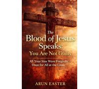 The Blood of Jesus Speaks: You Are Not Guilty: All Your Sins Were Forgiven Once for All at the Cross