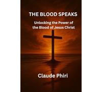THE BLOOD SPEAKS: Unlocking the Power of the Blood of Jesus