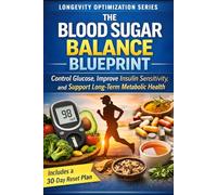 The Blood Sugar Balance Blueprint: Control Glucose, Improve Insulin Sensitivity, and Support Long-Term Metabolic Health (The Longevity Optimization Series)