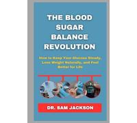 The Blood Sugar Balance Revolution: How to Keep Your Glucose Steady, Lose Weight Naturally, and Feel Better for Life