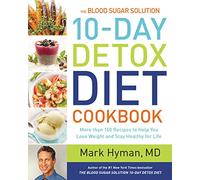 The Blood Sugar Solution 10-Day Detox Diet Cookbook: More than 150 Recipes to Help You Lose Weight and Stay Healthy for Life: 4 (The Dr. Mark Hyman Library)