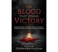 The Blood That Speaks Victory: Releasing Divine Judgment, Mercy, and Victory Through the Blood of Jesus in Spiritual Warfare