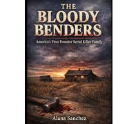 The Bloody Benders: A True Crime History of America’s First Frontier Serial Killer Family
