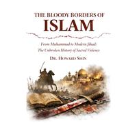 The Bloody Borders of Islam: From Muhammad to Modern Jihad: The Unbroken History of Sacred Violence
