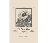 The Bloom That Lingers.: A Hybrid Poetry-Prose Collection.