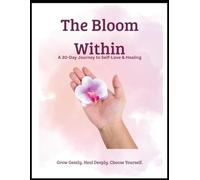The Bloom Within: A 30-Day Guided Journal for Self-Love, Emotional Healing, Mindfulness & Personal Growth