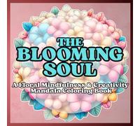 The Blooming Soul: A Floral Mindfulness & Creativity Mandala Coloring Book: The Blooming Soul: A Journey of Mindfulness and Creativity Through Floral ... your spirit, rediscover joy in every step.