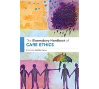 The Bloomsbury Handbook of Care Ethics (Bloomsbury Handbooks)