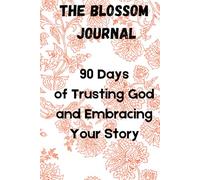The Blossom Journal: 90 Days of Trusting God and Embracing Your Story: 90 Days of Becoming the Woman God Designed You to Be