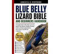 THE BLUE BELLY LIZARD BIBLE AND BEGINNERS HANDBOOK: A Complete Guide to Blue Belly Lizard Care, Habitat, Diet, Behavior, Handling, Breeding, Health, ... Fence Lizards in the Wild and in Captivity