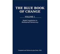 The Blue Book of Change VOL 1: Model Legislation to Bulletproof Democracy (Model Legislation for Change)