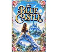 The Blue Castle A Novel by L. M. Montgomery (Annotated): A Classic of Love and Transformation Beneath the Beauty of the Canadian North ; A ... Freedom, and the Courage to Begin a New Life.