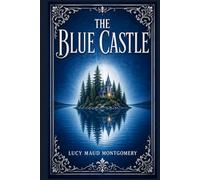 The Blue Castle: A tender story of independence, small-town gossip, emotional renewal, and unexpected love in the lakes and woods of early twentieth-century Ontario